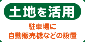 土地を活用　駐車場に自動販売機などの設置