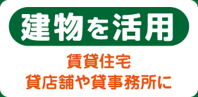 建物を活用　賃貸住宅 貸店舗や貸事務所に