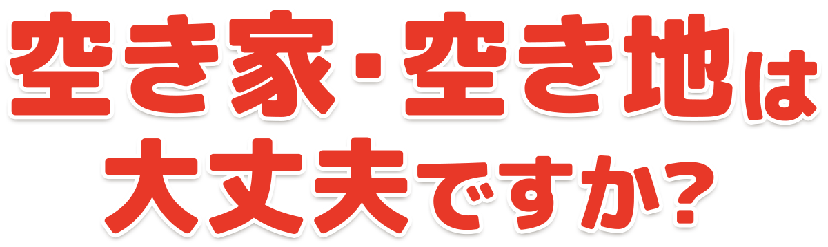 空き家・空き地は大丈夫ですか？